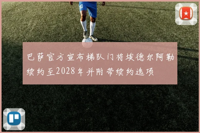 巴萨官方宣布梯队门将埃德尔阿勒续约至2028年并附带续约选项