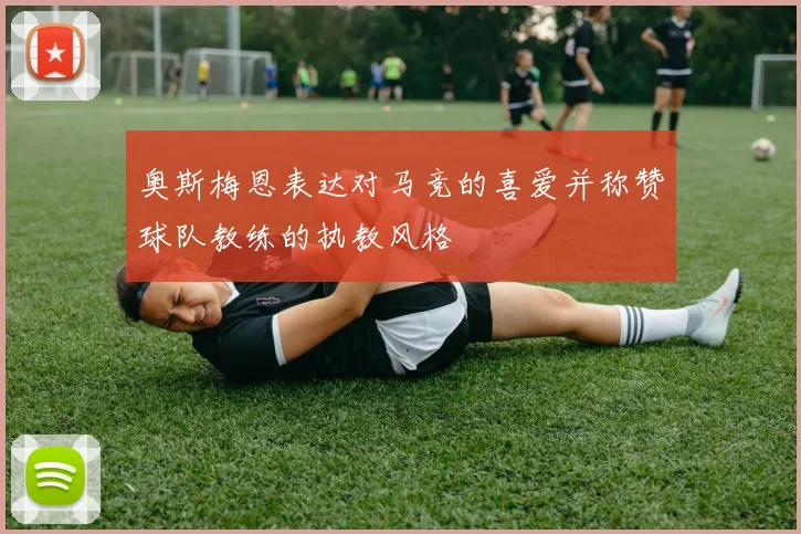 奥斯梅恩表达对马竞的喜爱并称赞球队教练的执教风格