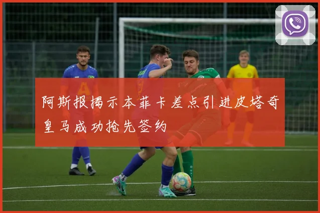 阿斯报揭示本菲卡差点引进皮塔奇皇马成功抢先签约