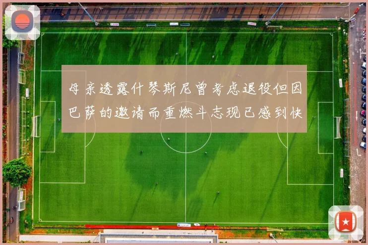 母亲透露什琴斯尼曾考虑退役但因巴萨的邀请而重燃斗志现已感到快乐