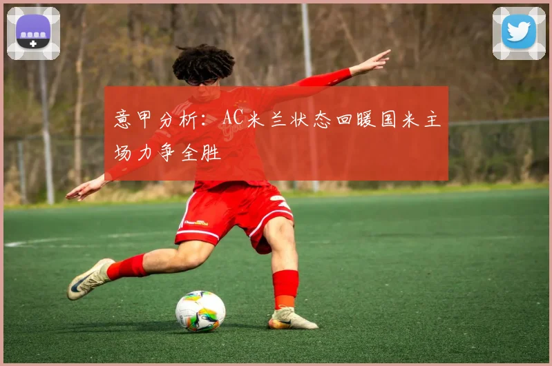 意甲分析：AC米兰状态回暖国米主场力争全胜