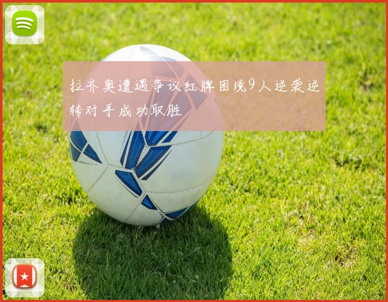 拉齐奥遭遇争议红牌困境9人逆袭逆转对手成功取胜