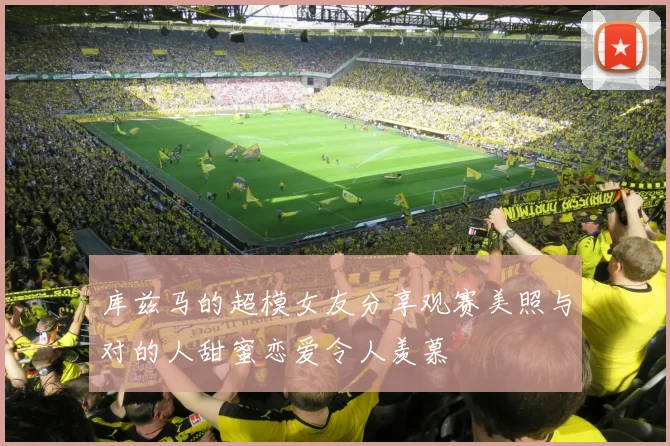 库兹马的超模女友分享观赛美照与对的人甜蜜恋爱令人羡慕