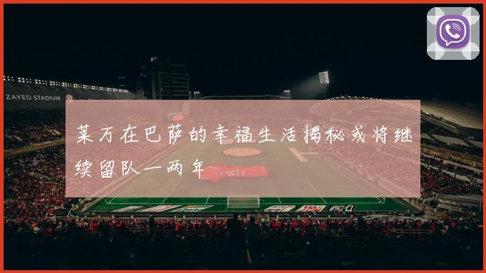 莱万在巴萨的幸福生活揭秘或将继续留队一两年