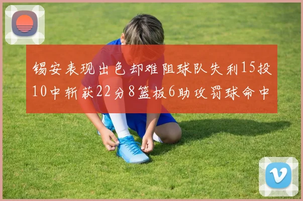 锡安表现出色却难阻球队失利15投10中斩获22分8篮板6助攻罚球命中率低迷