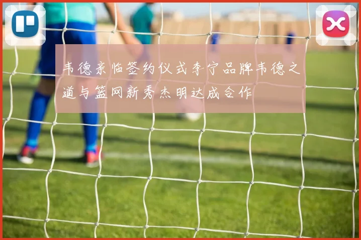 韦德亲临签约仪式李宁品牌韦德之道与篮网新秀杰明达成合作