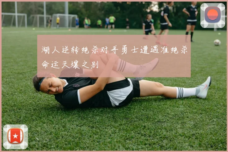 湖人逆转绝杀对手勇士遭遇准绝杀命运天壤之别