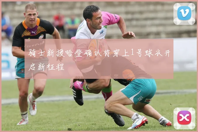 骑士新援哈登确认将穿上1号球衣开启新征程