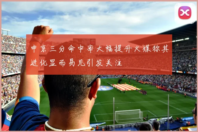 申京三分命中率大幅提升火媒称其进化显而易见引发关注