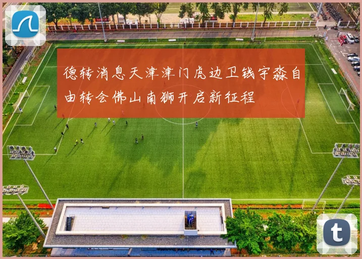 德转消息天津津门虎边卫钱宇淼自由转会佛山南狮开启新征程