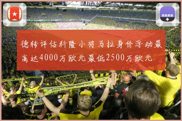 德转评估科隆小将马拉身价浮动最高达4000万欧元最低2500万欧元